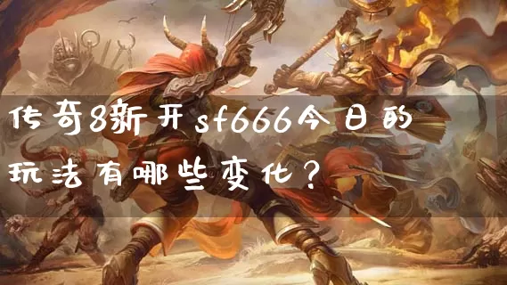 传奇8新开sf666今日的玩法有哪些变化？_https://www.chinaopu.com_通宵推荐_第1张