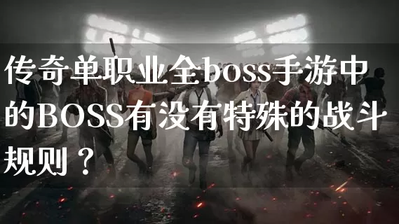 传奇单职业全boss手游中的BOSS有没有特殊的战斗规则？_https://www.chinaopu.com_传奇攻略_第1张